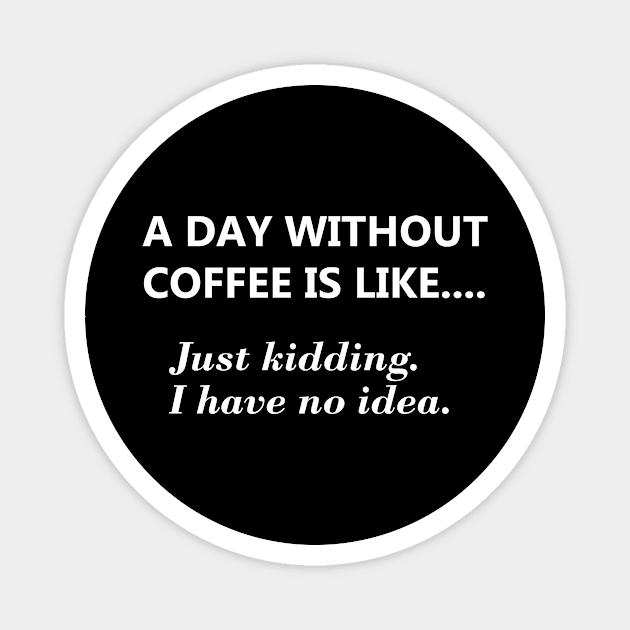 A day without coffee is like.... Magnet by JodyzDesigns